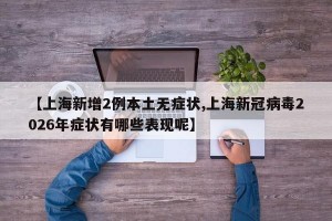 【上海新增2例本土无症状,上海新冠病毒2026年症状有哪些表现呢】
