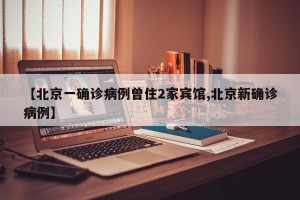 【北京一确诊病例曾住2家宾馆,北京新确诊病例】