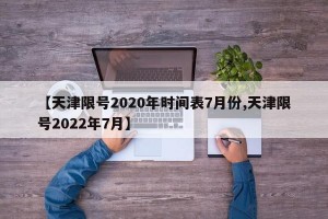 【天津限号2020年时间表7月份,天津限号2022年7月】