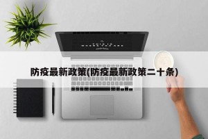 防疫最新政策(防疫最新政策二十条)