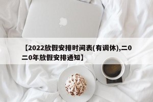 【2022放假安排时间表(有调休),二0二0年放假安排通知】