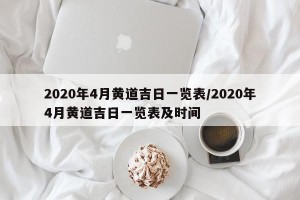 2020年4月黄道吉日一览表/2020年4月黄道吉日一览表及时间