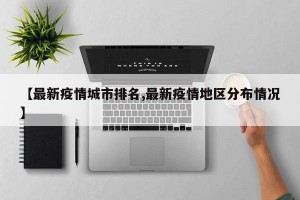 【最新疫情城市排名,最新疫情地区分布情况】