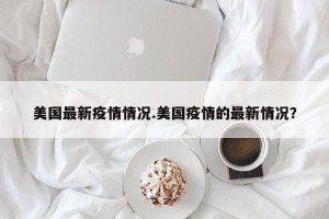 美国最新疫情情况.美国疫情的最新情况？