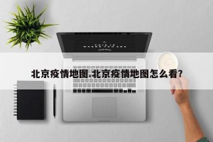 北京疫情地图.北京疫情地图怎么看？