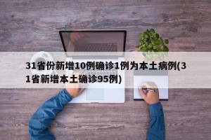 31省份新增10例确诊1例为本土病例(31省新增本土确诊95例)