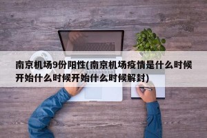 南京机场9份阳性(南京机场疫情是什么时候开始什么时候开始什么时候解封)
