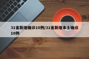 31省新增确诊10例/31省新增本土确诊10例