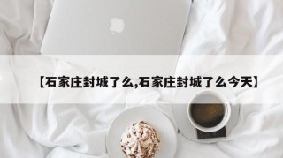 【石家庄封城了么,石家庄封城了么今天】