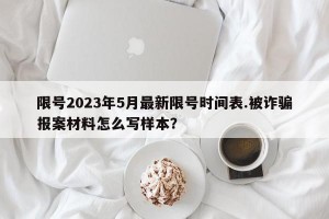 限号2023年5月最新限号时间表.被诈骗报案材料怎么写样本？