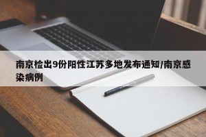 南京检出9份阳性江苏多地发布通知/南京感染病例