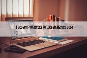 【31省份新增22例,31省新增53241】