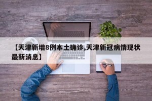 【天津新增8例本土确诊,天津新冠病情现状最新消息】