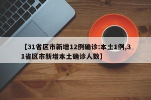 【31省区市新增12例确诊:本土1例,31省区市新增本土确诊人数】
