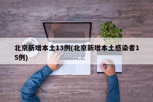 北京新增本土13例(北京新增本土感染者15例)