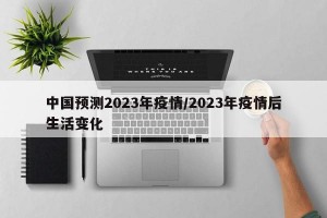 中国预测2023年疫情/2023年疫情后生活变化