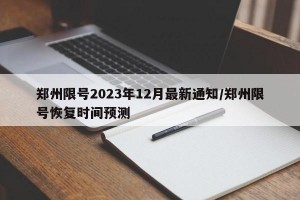 郑州限号2023年12月最新通知/郑州限号恢复时间预测