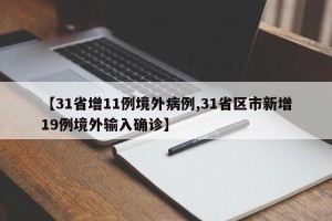 【31省增11例境外病例,31省区市新增19例境外输入确诊】
