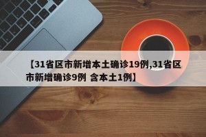【31省区市新增本土确诊19例,31省区市新增确诊9例 含本土1例】