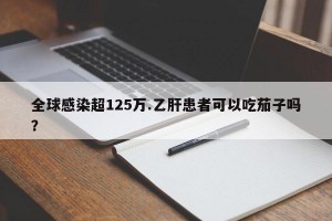 全球感染超125万.乙肝患者可以吃茄子吗？