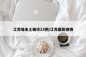 江苏增本土确诊23例/江苏最新病情