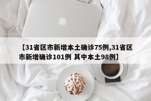 【31省区市新增本土确诊75例,31省区市新增确诊101例 其中本土98例】