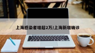 上海感染者增超2万/上海新增确诊