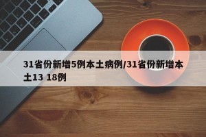31省份新增5例本土病例/31省份新增本土13 18例