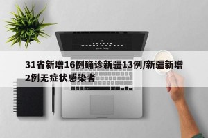 31省新增16例确诊新疆13例/新疆新增2例无症状感染者