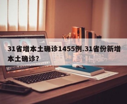 31省增本土确诊1455例.31省份新增本土确诊？