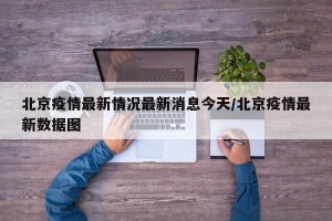 北京疫情最新情况最新消息今天/北京疫情最新数据图