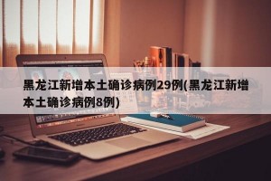 黑龙江新增本土确诊病例29例(黑龙江新增本土确诊病例8例)
