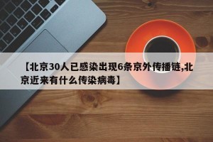 【北京30人已感染出现6条京外传播链,北京近来有什么传染病毒】