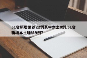 31省新增确诊22例其中本土8例.31省新增本土确诊9例？