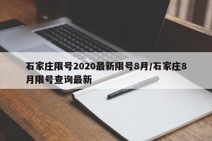 石家庄限号2020最新限号8月/石家庄8月限号查询最新