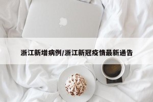 浙江新增病例/浙江新冠疫情最新通告