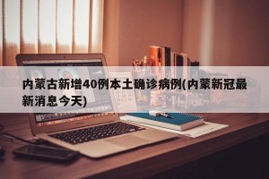 内蒙古新增40例本土确诊病例(内蒙新冠最新消息今天)