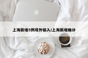 上海新增5例境外输入/上海新增确诊