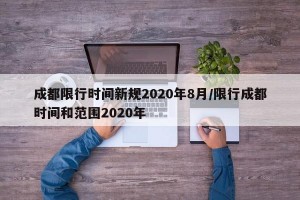成都限行时间新规2020年8月/限行成都时间和范围2020年