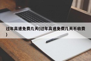 过年高速免费几天(过年高速免费几天不收费)