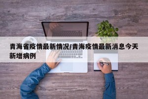 青海省疫情最新情况/青海疫情最新消息今天新增病例
