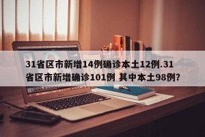 31省区市新增14例确诊本土12例.31省区市新增确诊101例 其中本土98例？