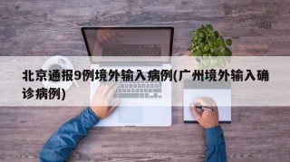 北京通报9例境外输入病例(广州境外输入确诊病例)