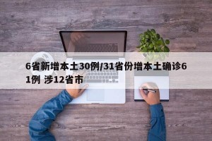 6省新增本土30例/31省份增本土确诊61例 涉12省市