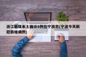 浙江新增本土确诊8例在宁波市(宁波今天新冠新增病例)