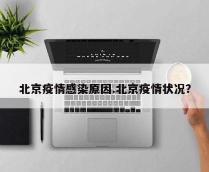 北京疫情感染原因.北京疫情状况？