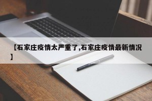 【石家庄疫情太严重了,石家庄疫情最新情况】