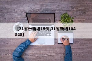 【31省份新增15例,31省新增104 525】
