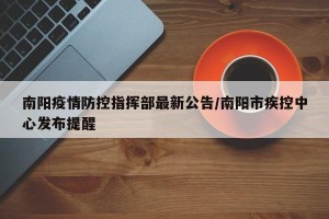 南阳疫情防控指挥部最新公告/南阳市疾控中心发布提醒