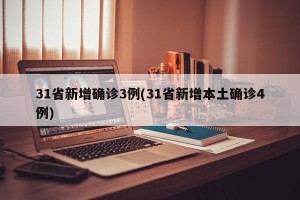 31省新增确诊3例(31省新增本土确诊4例)